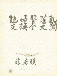 艳妇臀荡乳欲伦交换全文阅读