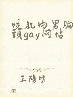 咬肌肉男胸肌奶头gay网站
