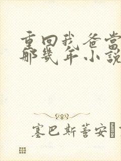 重回我爸当校草那几年小说免费阅读