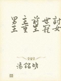 男主前世讨厌女主重生宠女主