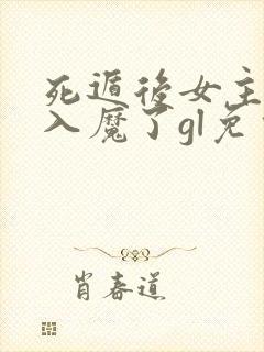 死遁后女主为我入魔了gl免费阅读