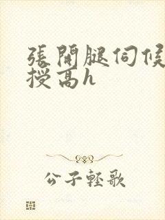 张开腿伺候老教授高h