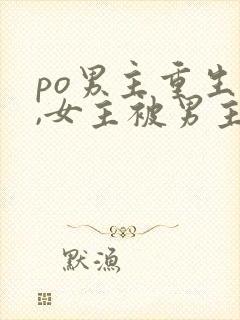 po男主重生后,女主被男主强取豪夺古