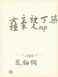 女主被下药和各种军人np封面