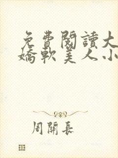 免费阅读大佬的娇软美人小说