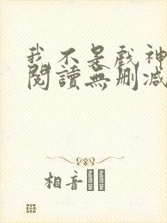 我不是戏神全文阅读无删减封面