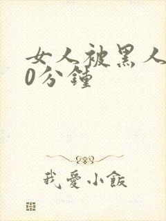 女人被黑人操30分钟