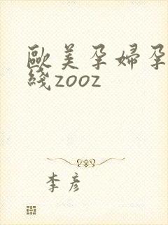 欧美孕妇孕交在线zooz