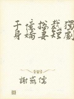 千亿总裁独宠替身娇妻短剧全集完整版