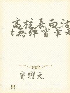 高校长白沽txt无弹窗笔趣阁