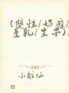 (双性/奶瘾/产乳/生子)囚