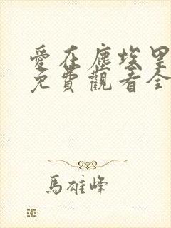 爱在尘埃里短剧免费观看全集