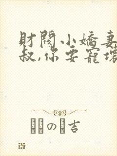 财阀小娇妻 :叔,你要宠坏我了免费封面