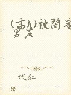 (高h)被闺蜜男友