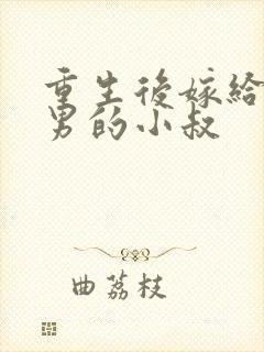 重生后嫁给了渣男的小叔