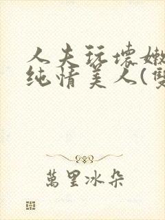 人夫玩坏嫩批的纯情美人(双性受)