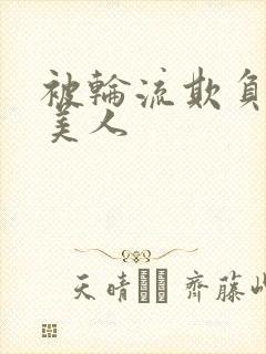 被轮流欺负的大美人