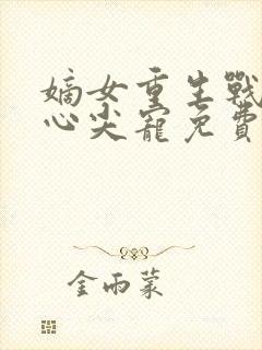 嫡女重生战王的心尖宠免费阅读