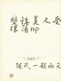 双性美人受高h浪荡np