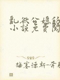 乱欲公媳的呻吟小说免费阅读