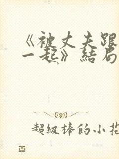 《被丈夫跟情敌一起》结局