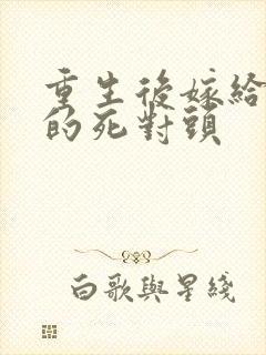 重生后嫁给渣男的死对头