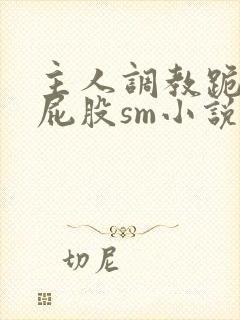 主人调教跪趴撅屁股sm小说