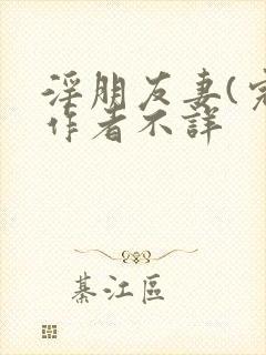 淫朋友妻(完)作者不详