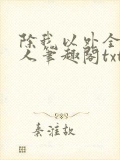 除我以外全员非人笔趣阁txt
