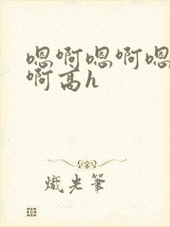 嗯啊嗯啊嗯啊嗯啊高h