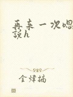 再来一次嗯啊小说h