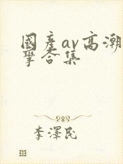 国产av高潮痉挛合集