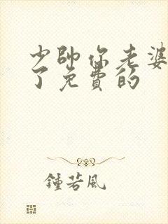 少帅你老婆又跑了免费的