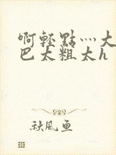 啊轻点灬大ji巴太粗太h