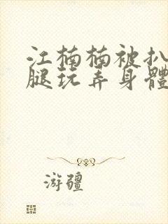 江楠楠被扒开双腿玩弄身体封面