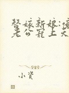 替嫁新娘:亿万老公宠上天免费全集