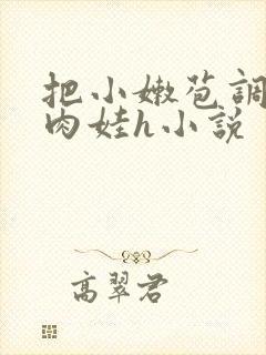 把小嫩苞调教成肉娃h小说封面