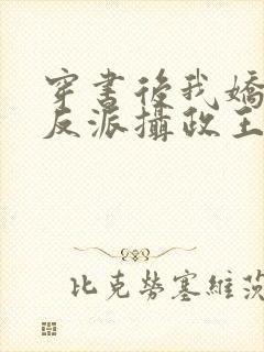 穿书后我娇养了反派摄政王在线阅读全文