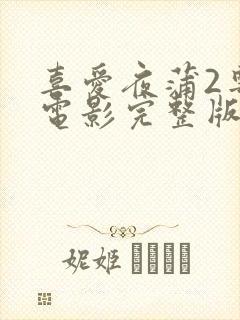 喜爱夜蒲2粤语电影完整版在线观看