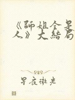 《师姐全是大美人》大结局