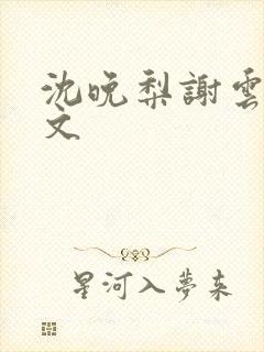 沈晚梨谢云迟全文