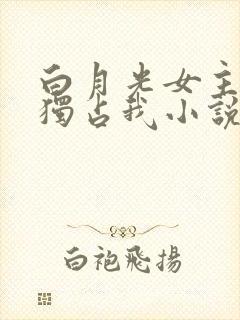 白月光女主总想独占我小说免费