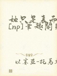 她只是表面清纯[np]笔趣阁归