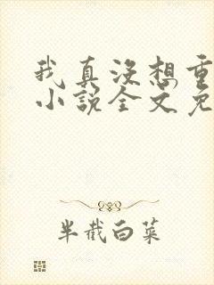 我真没想重生啊小说全文免费阅读