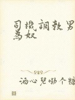 司机调教男总裁为奴