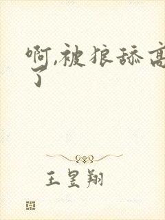 啊,被狼舔高潮了