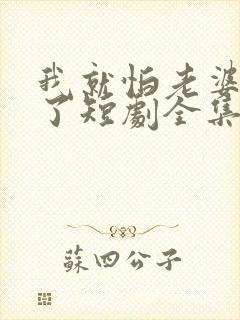 我就怕老婆怎么了短剧全集免费观看