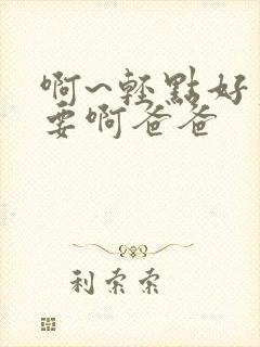 啊~轻点好爽不要啊爸爸