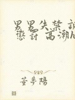 男男失禁 调教 惩罚 高潮h小说