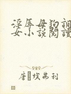 淫辱母狗调教女女小说阅读